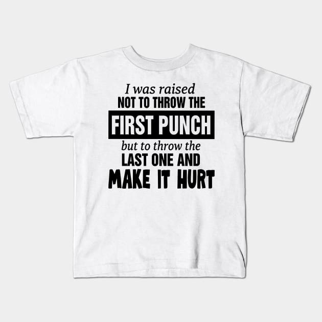 I was raised not to throw the first punch but to throw the last one and make it hurt Kids T-Shirt by binnacleenta